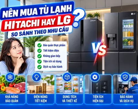 Nên mua tủ lạnh Hitachi hay LG? So sánh theo nhu cầu