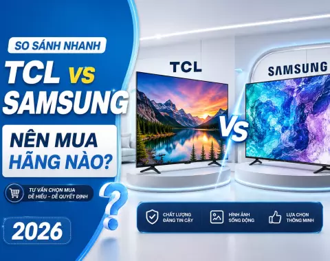 So sánh Tivi TCL và Samsung 2026: Hãng nào đáng mua hơn?