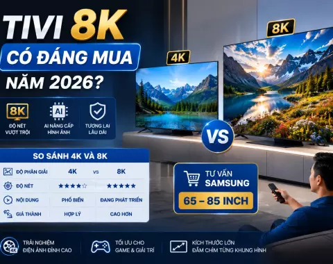 Tivi 8K có đáng mua năm 2026? So sánh 4K và 8K, tư vấn Samsung 65–85 inch