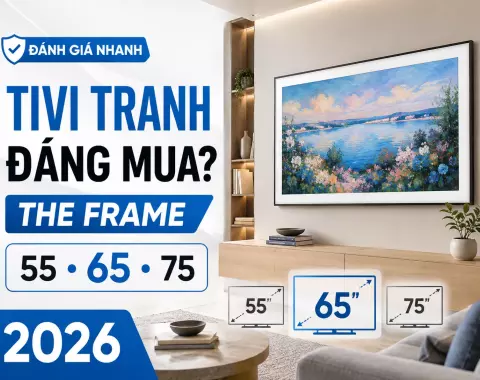 Tivi tranh có đáng mua năm 2026? Đánh giá Samsung The Frame 55, 65, 75 inch